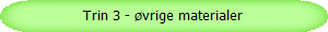 Trin 3 - vrige materialer