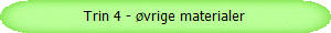 Trin 4 - vrige materialer