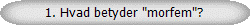 1. Hvad betyder "morfem"?